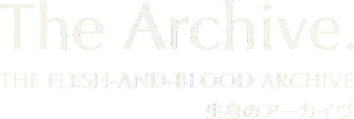 The Flesh-and-Blood Archive　生身のアーカイヴ